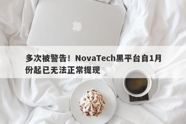 多次被警告！NovaTech黑平台自1月份起已无法正常提现-第1张图片-要懂汇