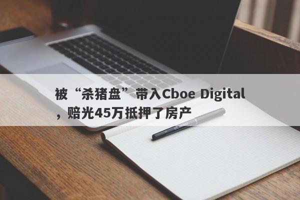 被“杀猪盘”带入Cboe Digital，赔光45万抵押了房产-第1张图片-要懂汇