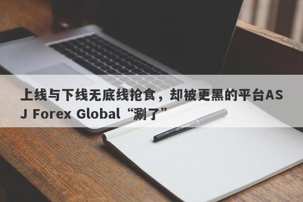 上线与下线无底线抢食，却被更黑的平台ASJ Forex Global“涮了”-第1张图片-要懂汇