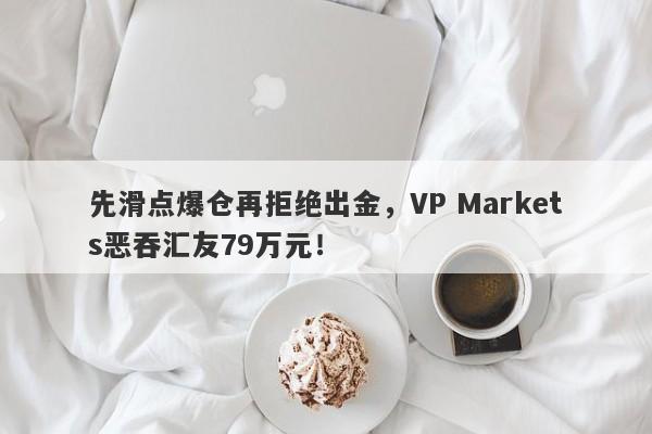 先滑点爆仓再拒绝出金，VP Markets恶吞汇友79万元！-第1张图片-要懂汇