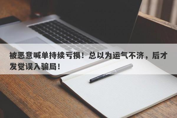 被恶意喊单持续亏损！总以为运气不济，后才发觉误入骗局！-第1张图片-要懂汇