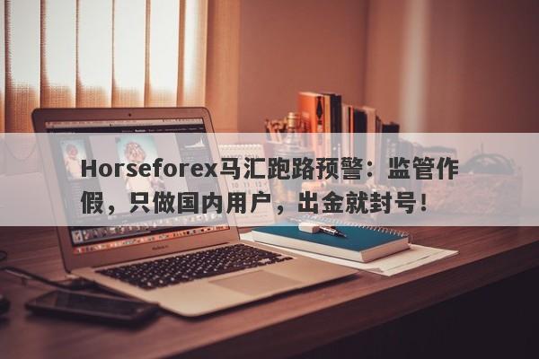 Horseforex马汇跑路预警：监管作假，只做国内用户，出金就封号！-第1张图片-要懂汇