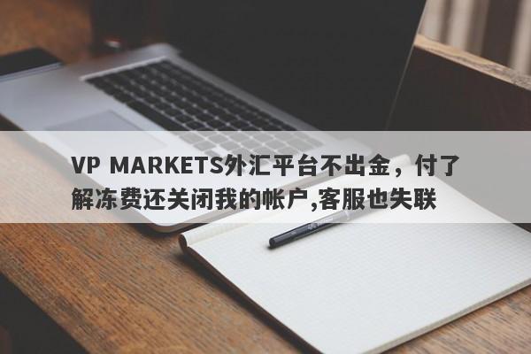 VP MARKETS外汇平台不出金，付了解冻费还关闭我的帐户,客服也失联-第1张图片-要懂汇