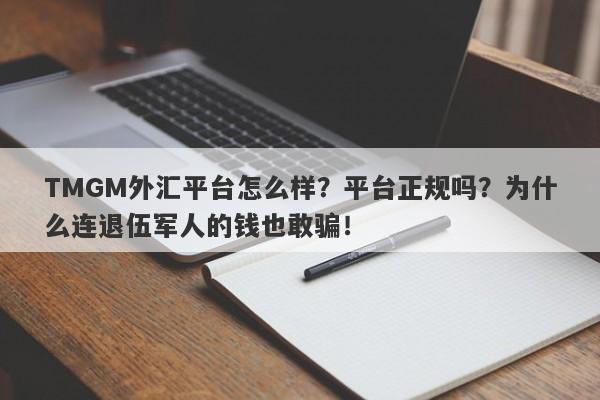 TMGM外汇平台怎么样？平台正规吗？为什么连退伍军人的钱也敢骗！-第1张图片-要懂汇