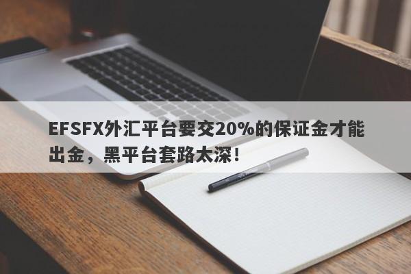 EFSFX外汇平台要交20%的保证金才能出金，黑平台套路太深！-第1张图片-要懂汇