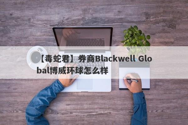 【毒蛇君】券商Blackwell Global博威环球怎么样
-第1张图片-要懂汇