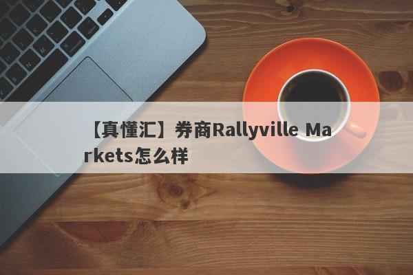 【真懂汇】券商Rallyville Markets怎么样
-第1张图片-要懂汇