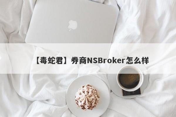 【毒蛇君】券商NSBroker怎么样
-第1张图片-要懂汇