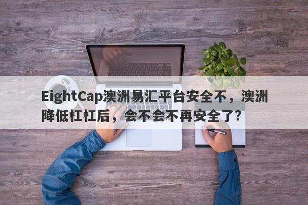 EightCap澳洲易汇平台安全不，澳洲降低杠杠后，会不会不再安全了？-第1张图片-要懂汇