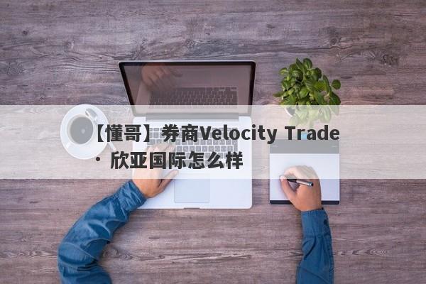 【懂哥】券商Velocity Trade · 欣亚国际怎么样
-第1张图片-要懂汇