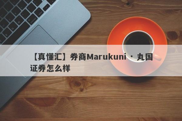 【真懂汇】券商Marukuni · 丸国证券怎么样
-第1张图片-要懂汇