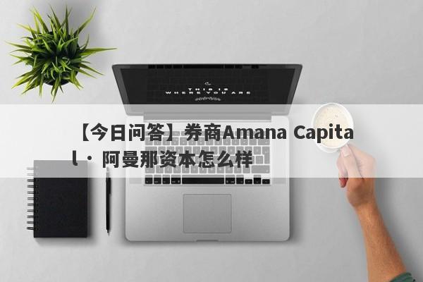 【今日问答】券商Amana Capital · 阿曼那资本怎么样
-第1张图片-要懂汇