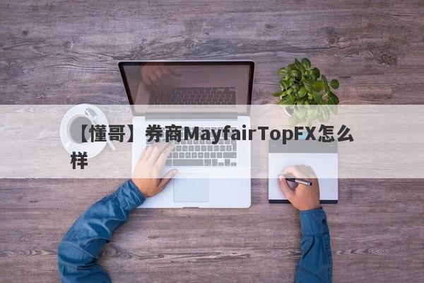 【懂哥】券商MayfairTopFX怎么样
-第1张图片-要懂汇