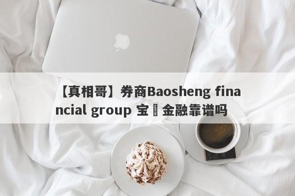 【真相哥】券商Baosheng financial group 宝昇金融靠谱吗
-第1张图片-要懂汇