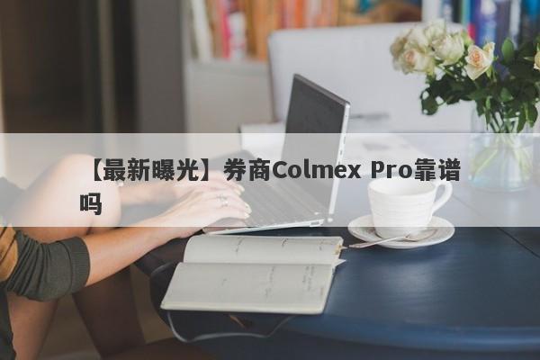 【最新曝光】券商Colmex Pro靠谱吗
-第1张图片-要懂汇