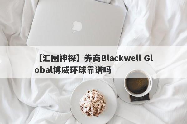 【汇圈神探】券商Blackwell Global博威环球靠谱吗
-第1张图片-要懂汇