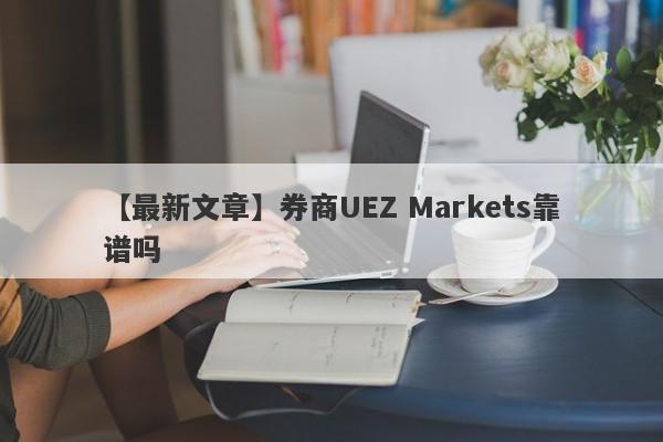 【最新文章】券商UEZ Markets靠谱吗
-第1张图片-要懂汇