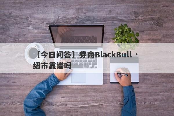 【今日问答】券商BlackBull · 纽市靠谱吗
-第1张图片-要懂汇