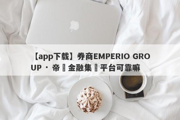 【app下载】券商EMPERIO GROUP · 帝鋒金融集團平台可靠嘛
-第1张图片-要懂汇