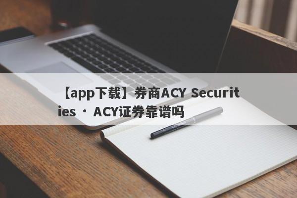 【app下载】券商ACY Securities · ACY证券靠谱吗
-第1张图片-要懂汇