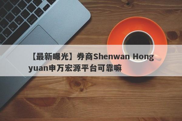 【最新曝光】券商Shenwan Hongyuan申万宏源平台可靠嘛
-第1张图片-要懂汇