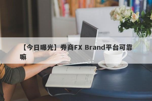 【今日曝光】券商FX Brand平台可靠嘛
-第1张图片-要懂汇