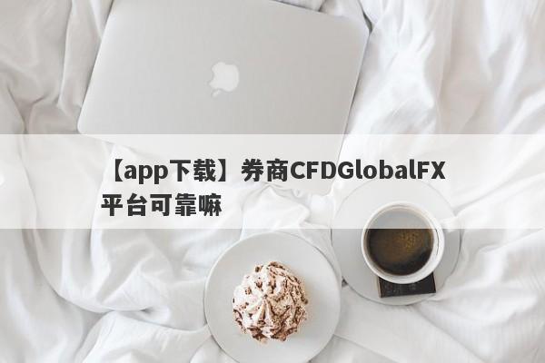 【app下载】券商CFDGlobalFX平台可靠嘛
-第1张图片-要懂汇