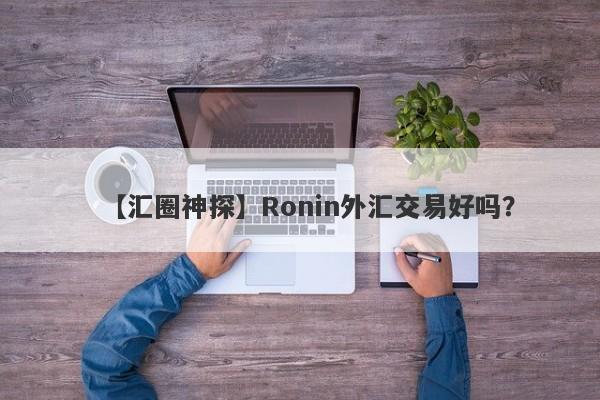 【汇圈神探】Ronin外汇交易好吗？
-第1张图片-要懂汇