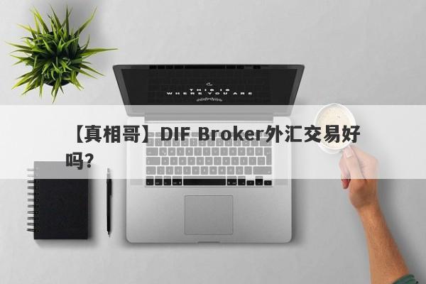 【真相哥】DIF Broker外汇交易好吗？
-第1张图片-要懂汇