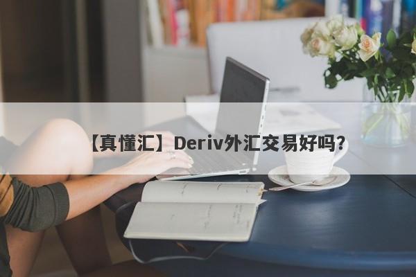 【真懂汇】Deriv外汇交易好吗？
-第1张图片-要懂汇