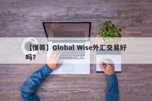 【懂哥】Global Wise外汇交易好吗？
-第1张图片-要懂汇