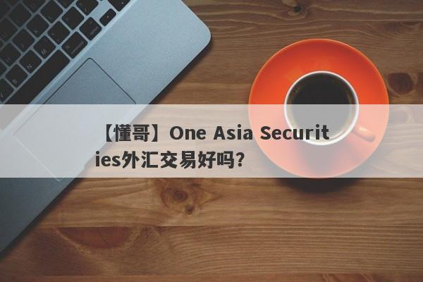 【懂哥】One Asia Securities外汇交易好吗？
-第1张图片-要懂汇