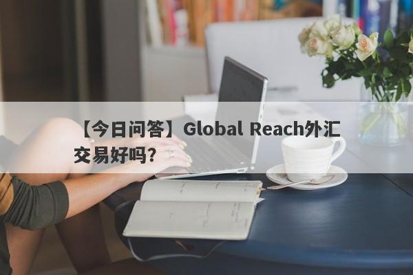 【今日问答】Global Reach外汇交易好吗？
-第1张图片-要懂汇