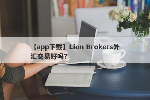 【app下载】Lion Brokers外汇交易好吗？
-第1张图片-要懂汇