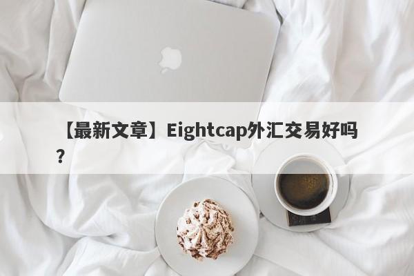 【最新文章】Eightcap外汇交易好吗？
-第1张图片-要懂汇