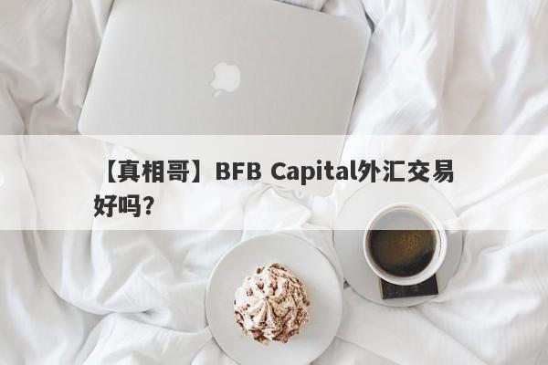 【真相哥】BFB Capital外汇交易好吗？
-第1张图片-要懂汇