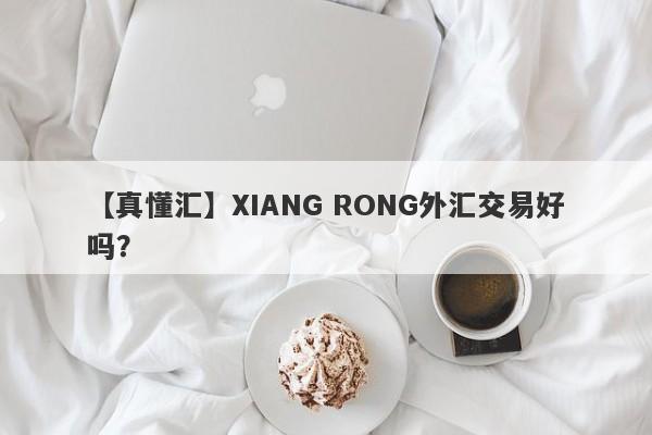 【真懂汇】XIANG RONG外汇交易好吗？
-第1张图片-要懂汇