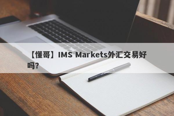 【懂哥】IMS Markets外汇交易好吗？
-第1张图片-要懂汇