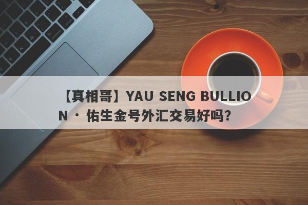 【真相哥】YAU SENG BULLION · 佑生金号外汇交易好吗？
-第1张图片-要懂汇