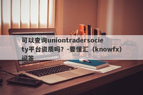 可以查询uniontradersociety平台资质吗？-要懂汇（knowfx）问答-第1张图片-要懂汇