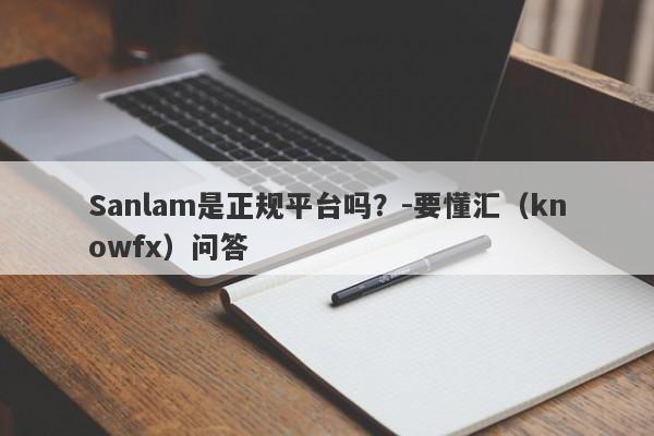 Sanlam是正规平台吗？-要懂汇（knowfx）问答-第1张图片-要懂汇