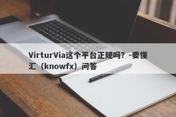 VirturVia这个平台正规吗？-要懂汇（knowfx）问答-第1张图片-要懂汇