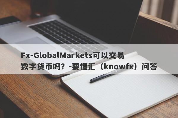 Fx-GlobalMarkets可以交易数字货币吗？-要懂汇（knowfx）问答-第1张图片-要懂汇