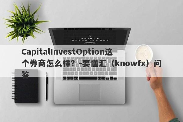 CapitalInvestOption这个券商怎么样？-要懂汇（knowfx）问答-第1张图片-要懂汇