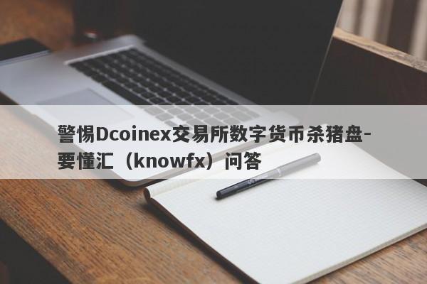 警惕Dcoinex交易所数字货币杀猪盘-要懂汇（knowfx）问答-第1张图片-要懂汇