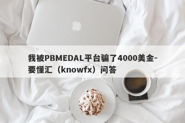 我被PBMEDAL平台骗了4000美金-要懂汇（knowfx）问答-第1张图片-要懂汇