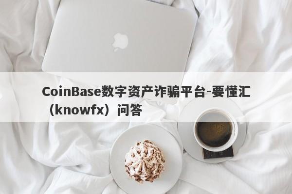 CoinBase数字资产诈骗平台-要懂汇（knowfx）问答-第1张图片-要懂汇