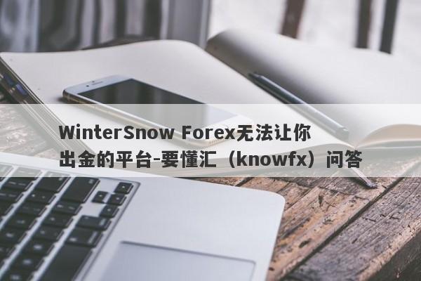 WinterSnow Forex无法让你出金的平台-要懂汇（knowfx）问答-第1张图片-要懂汇