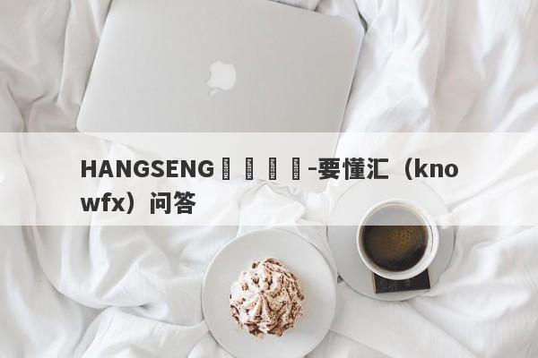 HANGSENG網絡詐騙-要懂汇（knowfx）问答-第1张图片-要懂汇