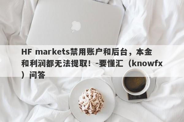 HF markets禁用账户和后台，本金和利润都无法提取！-要懂汇（knowfx）问答-第1张图片-要懂汇